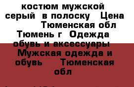 костюм мужской, серый, в полоску › Цена ­ 2 000 - Тюменская обл., Тюмень г. Одежда, обувь и аксессуары » Мужская одежда и обувь   . Тюменская обл.